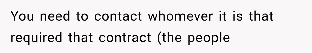 You need to contact whomever it is that required that contract (the people