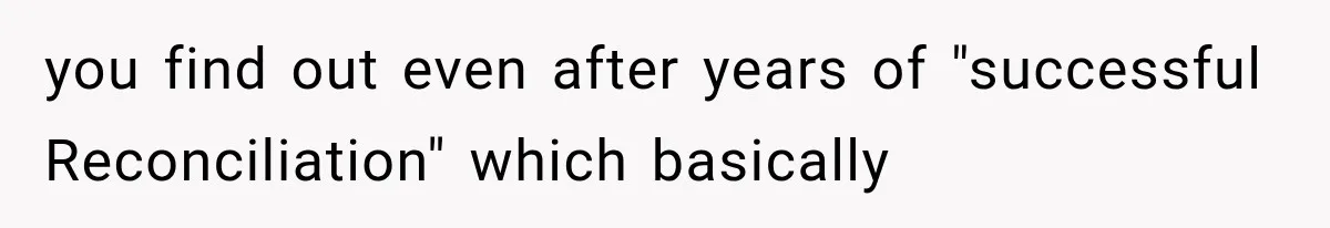 you find out even after years of "successful Reconciliation" which basically