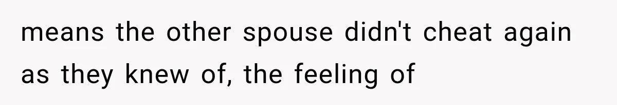 means the other spouse didn't cheat again as they knew of, the feeling of