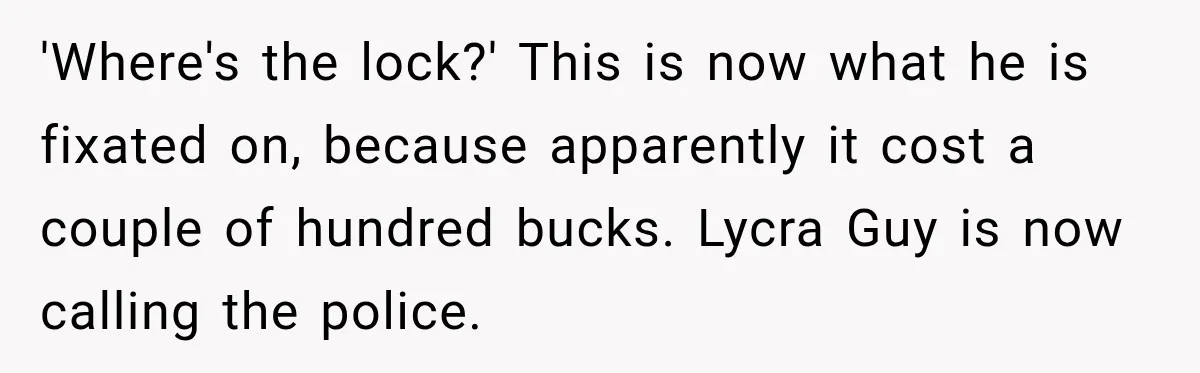 Cyclist Accuses Black Student of Stealing His Bike, Then Finds the Missing Lock in His Own Bag 'Where's the lock?' This is now what he is fixated on, because apparently it cost a couple of hundred bucks. Lycra Guy is now calling the police.