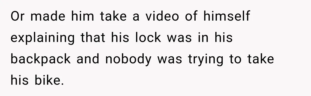 Cyclist Accuses Black Student of Stealing His Bike, Then Finds the Missing Lock in His Own Bag Or made him take a video of himself explaining that his lock was in his backpack and nobody was trying to take his bike.