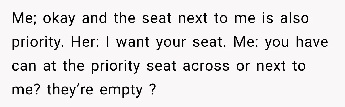 Woman Demands Exhausted Medical Assistant’s Seat on Nearly Empty Bus Because She Says She’s “Privileged” Me; okay and the seat next to me is also priority. Her: I want your seat. Me: you have can at the priority seat across or next to me? they’re...