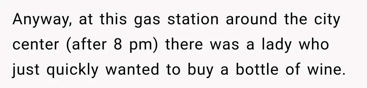 Anyway, at this gas station around the city center (after 8 pm) there was a lady who just quickly wanted to buy a bottle of wine.
