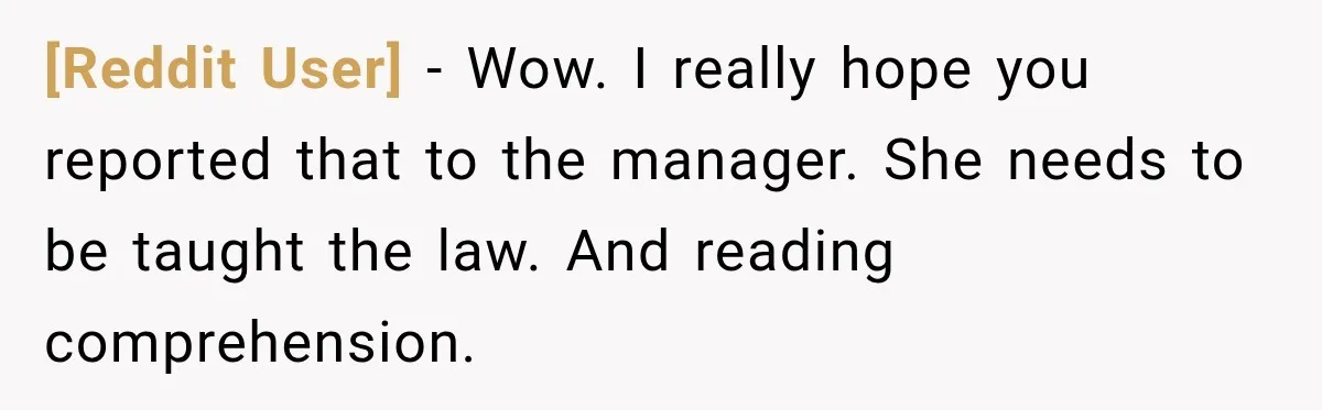 [Reddit User] − Wow. I really hope you reported that to the manager. She needs to be taught the law. And reading comprehension.