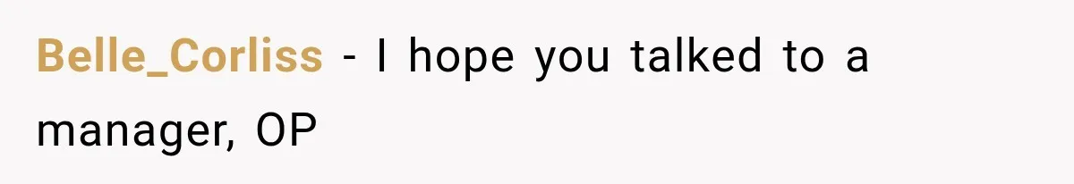 Belle_Corliss − I hope you talked to a manager, OP