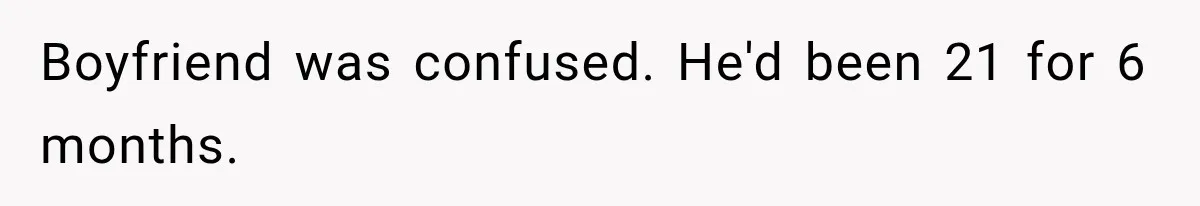 Boyfriend was confused. He'd been 21 for 6 months.