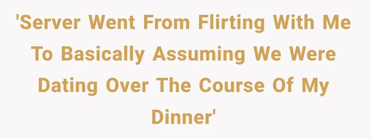 'Server went from flirting with me to basically assuming we were dating over the course of my dinner'