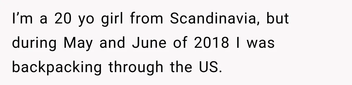 I’m a 20 yo girl from Scandinavia, but during May and June of 2018 I was backpacking through the US.