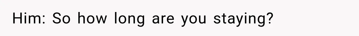 Him: So how long are you staying?