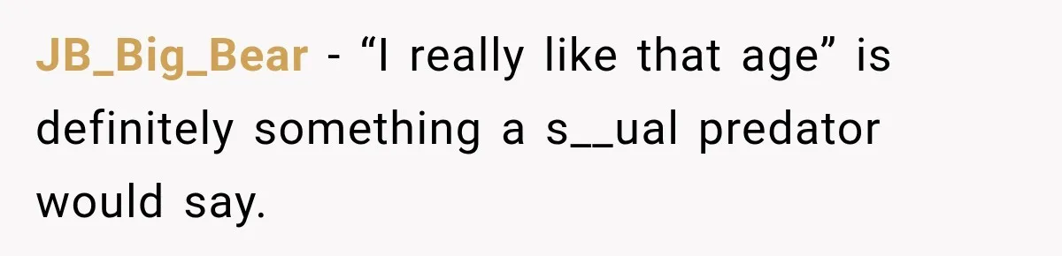 JB_Big_Bear − “I really like that age” is definitely something a s__ual predator would say.