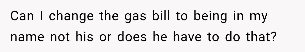 Can I change the gas bill to being in my name not his or does he have to do that?