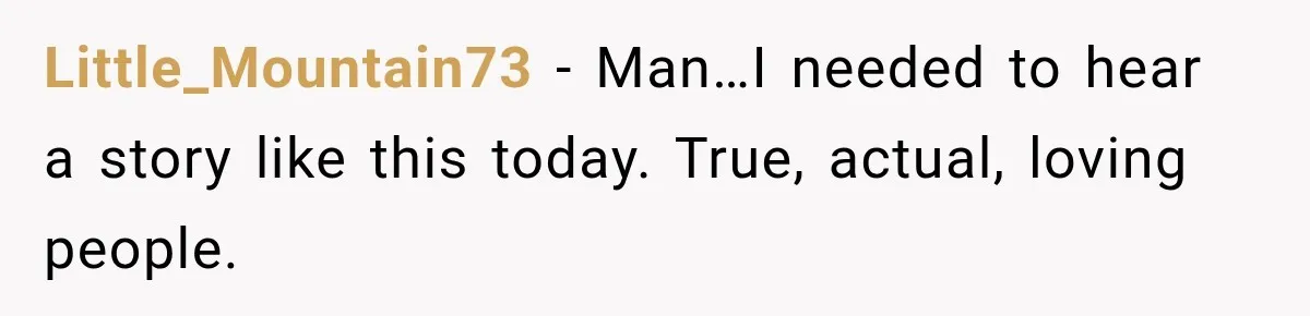 Little_Mountain73 − Man…I needed to hear a story like this today. True, actual, loving people.