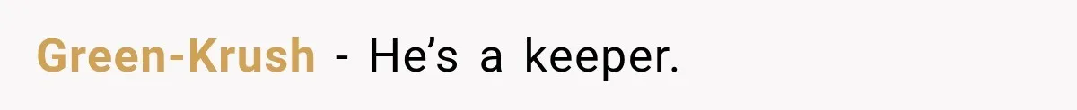 Green-Krush − He’s a keeper.