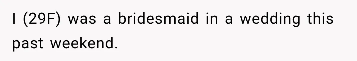 I (29F) was a bridesmaid in a wedding this past weekend.