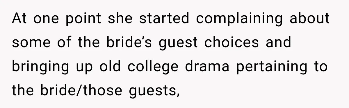 At one point she started complaining about some of the bride’s guest choices and bringing up old college drama pertaining to the bride/those guests,
