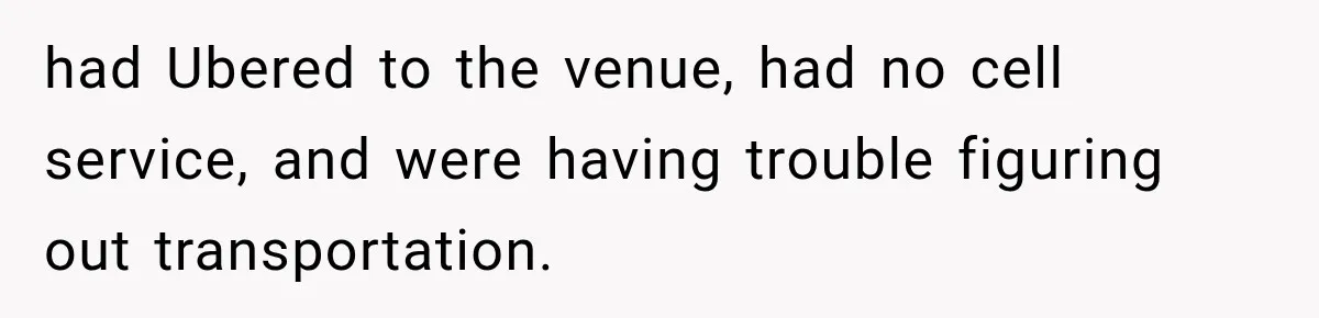 had Ubered to the venue, had no cell service, and were having trouble figuring out transportation.