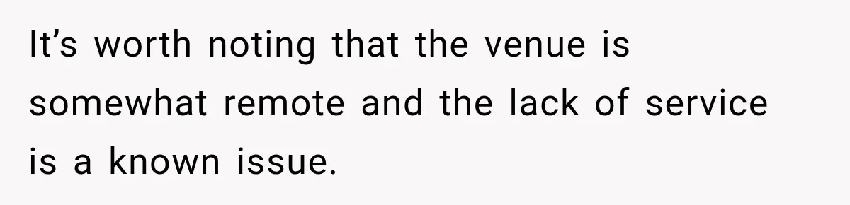 It’s worth noting that the venue is somewhat remote and the lack of service is a known issue.