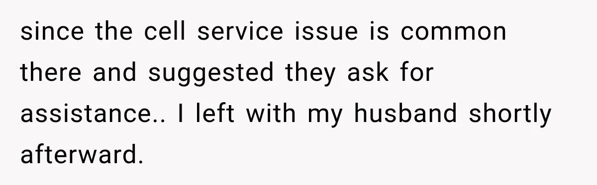 since the cell service issue is common there and suggested they ask for assistance.. I left with my husband shortly afterward.