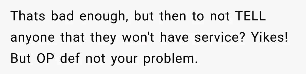 Thats bad enough, but then to not TELL anyone that they won't have service? Yikes! But OP def not your problem.