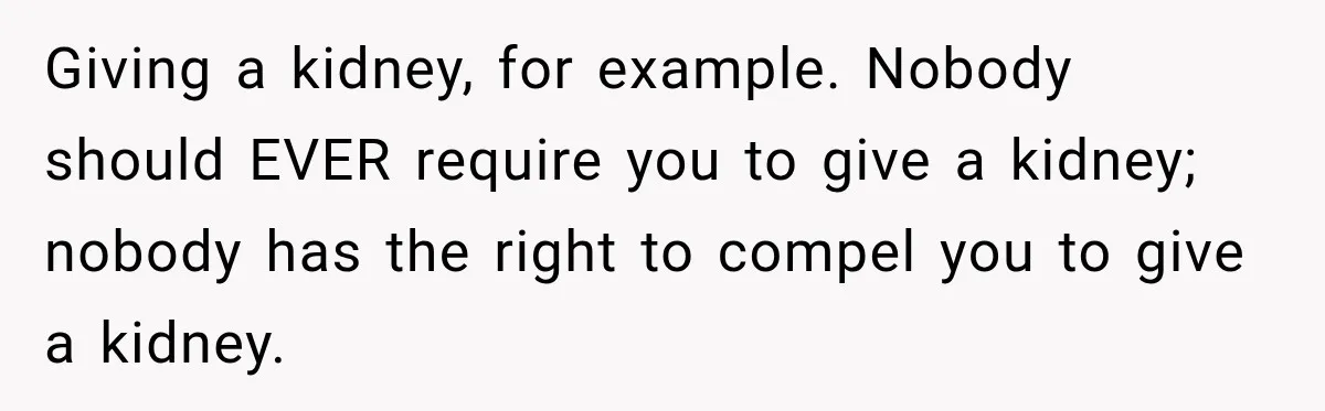 Giving a kidney, for example. Nobody should EVER require you to give a kidney; nobody has the right to compel you to give a kidney.
