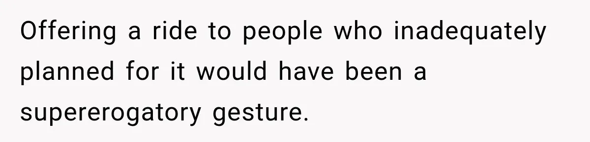Offering a ride to people who inadequately planned for it would have been a supererogatory gesture.