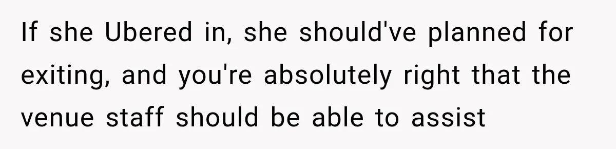 If she Ubered in, she should've planned for exiting, and you're absolutely right that the venue staff should be able to assist