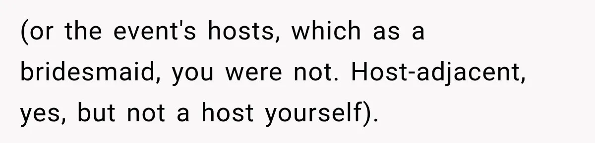 (or the event's hosts, which as a bridesmaid, you were not. Host-adjacent, yes, but not a host yourself).