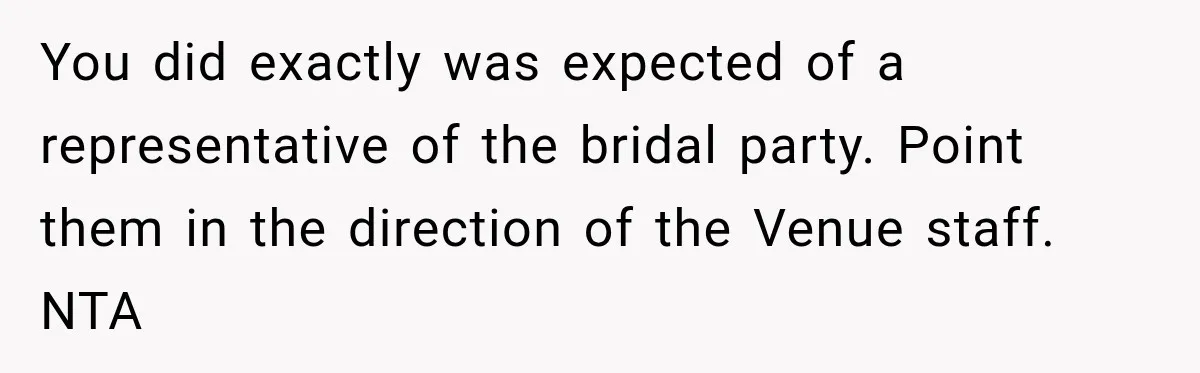 You did exactly was expected of a representative of the bridal party. Point them in the direction of the Venue staff. NTA