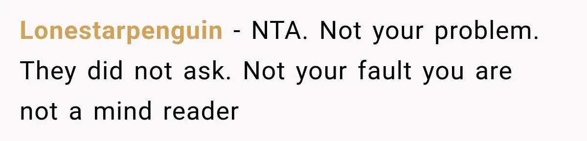 Lonestarpenguin − NTA. Not your problem. They did not ask. Not your fault you are not a mind reader