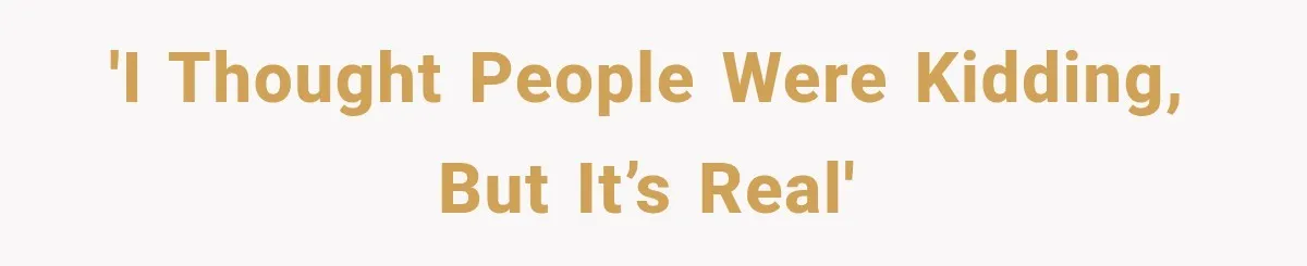 'I thought people were kidding, but it’s real'