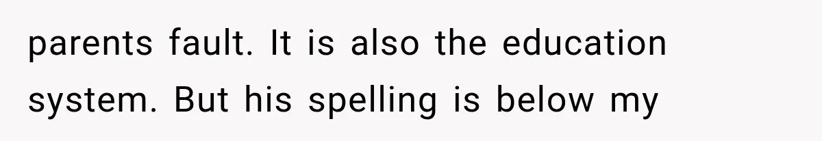 parents fault. It is also the education system. But his spelling is below my