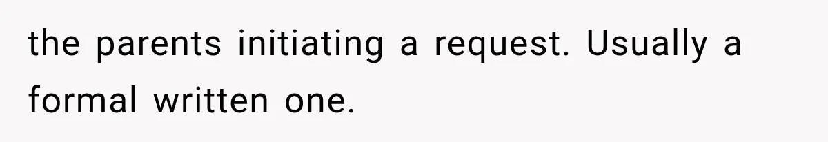 the parents initiating a request. Usually a formal written one.