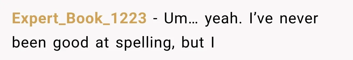 Expert_Book_1223 − Um… yeah. I’ve never been good at spelling, but I