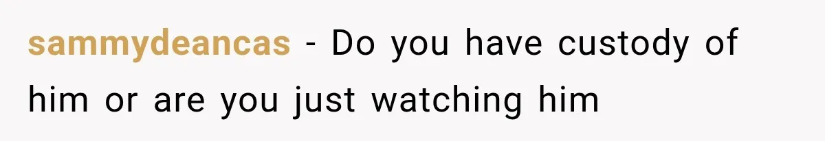 sammydeancas − Do you have custody of him or are you just watching him