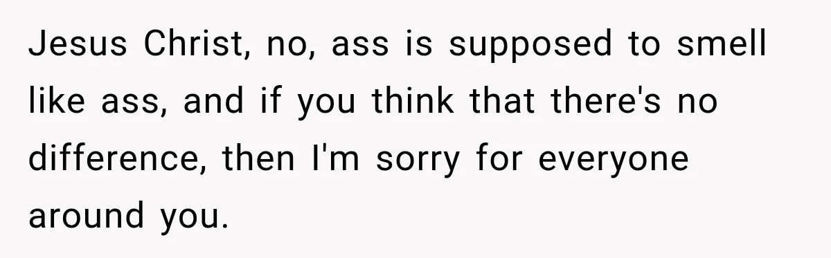 Jesus Christ, no, ass is supposed to smell like ass, and if you think that there's no difference, then I'm sorry for everyone around you.