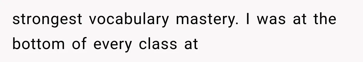 strongest vocabulary mastery. I was at the bottom of every class at