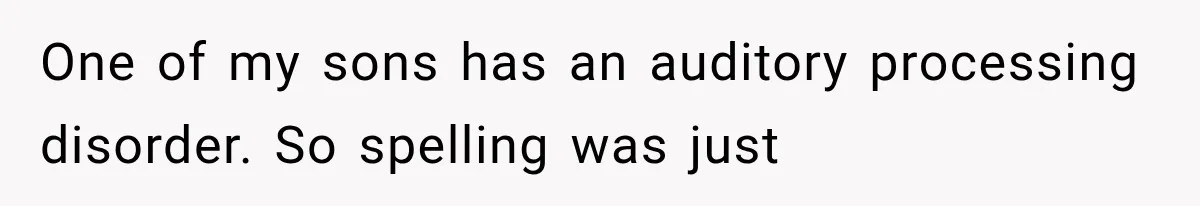 One of my sons has an auditory processing disorder. So spelling was just