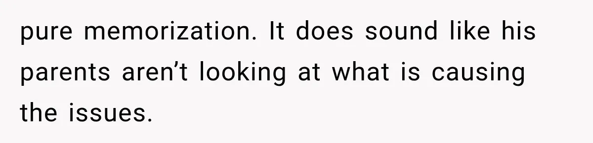 pure memorization. It does sound like his parents aren’t looking at what is causing the issues.