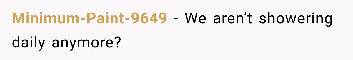 Minimum-Paint-9649 − We aren’t showering daily anymore?