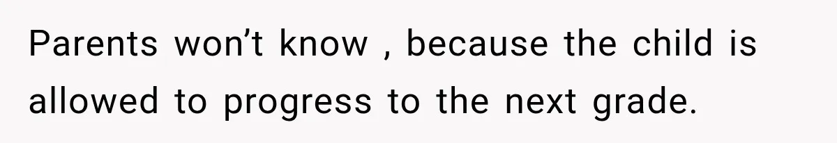 Parents won’t know , because the child is allowed to progress to the next grade.