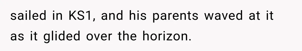 sailed in KS1, and his parents waved at it as it glided over the horizon.