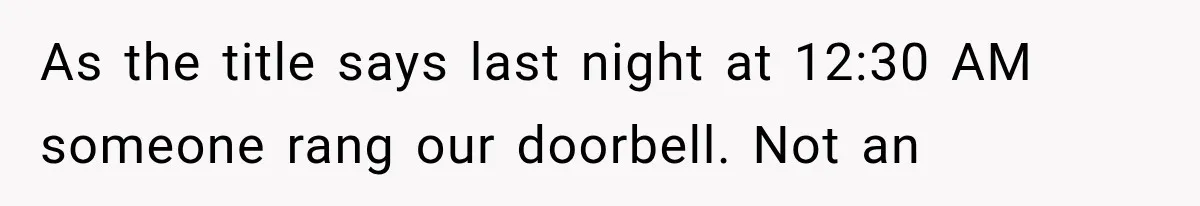 As the title says last night at 12:30 AM someone rang our doorbell. Not an