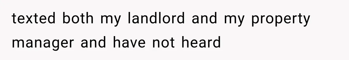 texted both my landlord and my property manager and have not heard