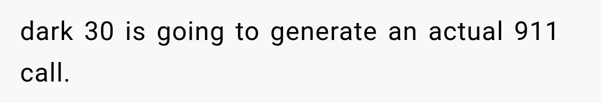 dark 30 is going to generate an actual 911 call.
