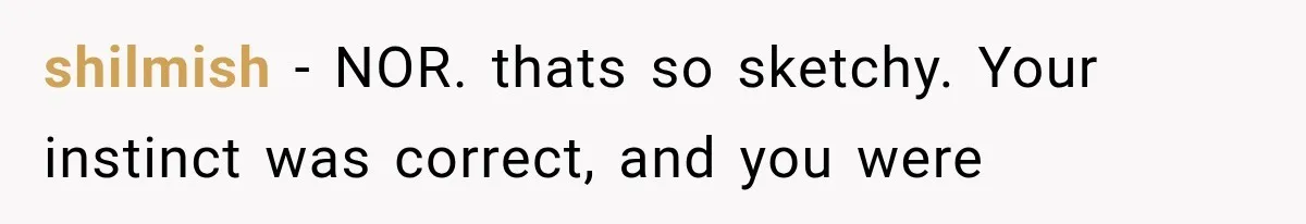 shilmish − NOR. thats so sketchy. Your instinct was correct, and you were