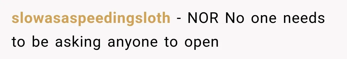 slowasaspeedingsloth − NOR No one needs to be asking anyone to open