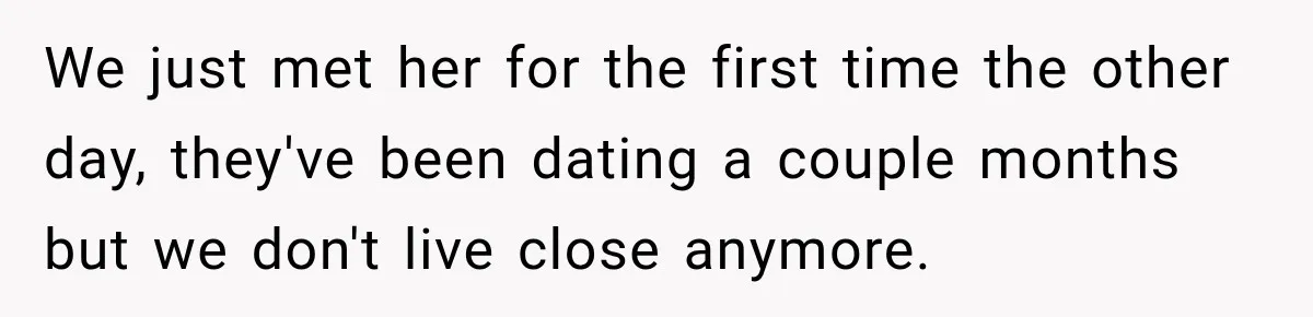 We just met her for the first time the other day, they've been dating a couple months but we don't live close anymore.