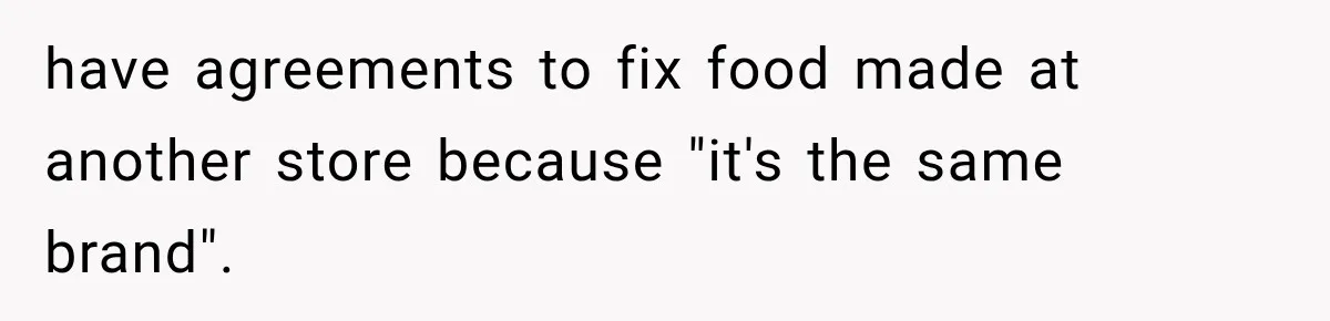 have agreements to fix food made at another store because "it's the same brand".
