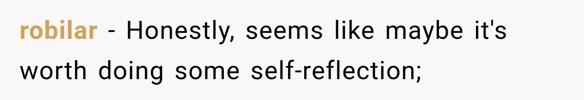 robilar − Honestly, seems like maybe it's worth doing some self-reflection;