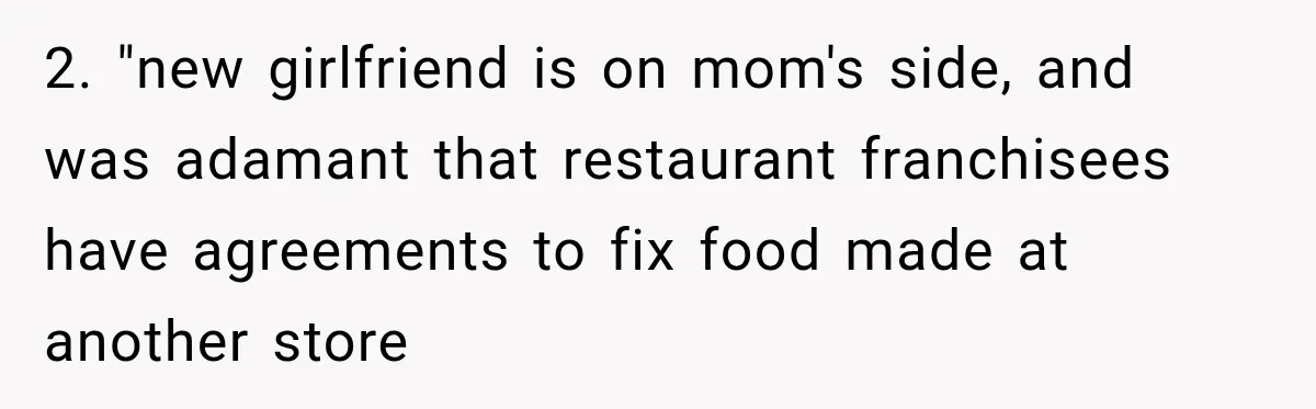 2. "new girlfriend is on mom's side, and was adamant that restaurant franchisees have agreements to fix food made at another store